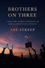 Brothers on Three: A True Story of Family, Resistance, and Hope on a Reservation in Montana