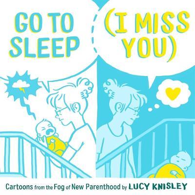 Go to Sleep (I Miss You): Cartoons from the Fog of New Parenthood - Lucy Knisley - cover
