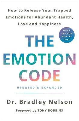 The Emotion Code: How to Release Your Trapped Emotions for Abundant Health, Love, and Happiness (Updated and Expanded Edition) - Bradley Nelson - cover