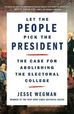 Let the People Pick the President: The Case for Abolishing the Electoral College - Jesse Wegman - cover