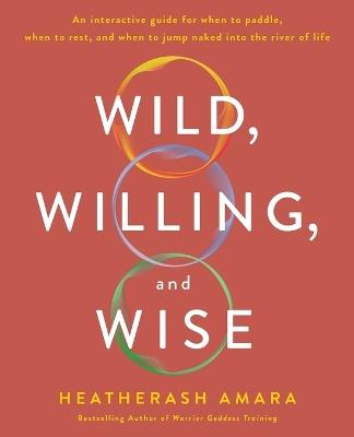 Wild, Willing, and Wise: An Interactive Guide for When to Paddle, When to Rest, and When to Jump Naked into the River of Life - HeatherAsh Amara - cover