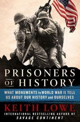 Prisoners of History: What Monuments to World War II Tell Us about Our History and Ourselves - Keith Lowe - cover