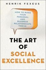 The Art of Social Excellence: How to Make Your Personal and Business Relationships Thrive