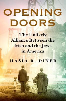 Opening Doors: The Unlikely Alliance Between the Irish and the Jews in America - Hasia R. Diner - cover