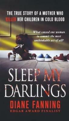 Sleep My Darlings: The True Story of a Mother Who Killed Her Children in Cold Blood - Diane Fanning - cover