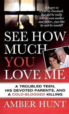 See How Much You Love Me: A Troubled Teen, His Devoted Parents, and a Cold-Blooded Killing - Amber Hunt - cover