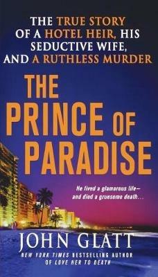 The Prince of Paradise: The True Story of a Hotel Heir, His Seductive Wife, and a Ruthless Murder - John Glatt - cover