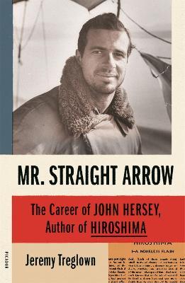 Mr. Straight Arrow: The Career of John Hersey, Author of Hiroshima - Jeremy Treglown - cover