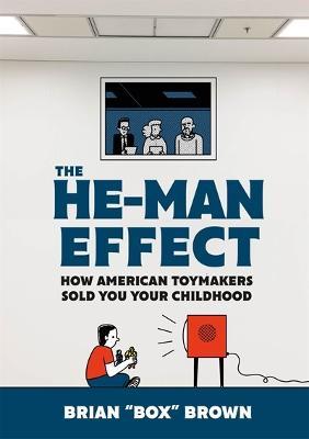 The He-Man Effect: How American Toymakers Sold You Your Childhood - Brian "Box" Brown - cover