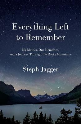 Everything Left to Remember: My Mother, Our Memories, and a Journey Through the Rocky Mountains - Steph Jagger - cover
