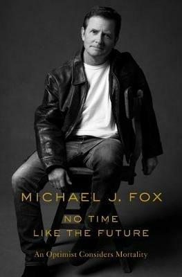 No Time Like the Future: An Optimist Considers Mortality - Michael J Fox - cover