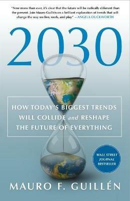 2030: How Today's Biggest Trends Will Collide and Reshape the Future of Everything - Mauro F Guillén - cover