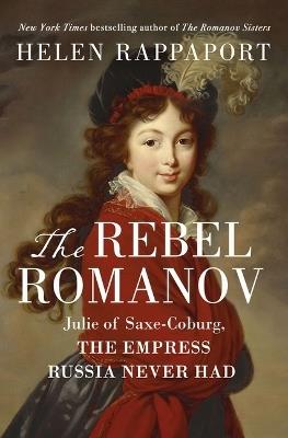 The Rebel Romanov: Julie of Saxe-Coburg, the Empress Russia Never Had - Helen Rappaport - cover