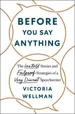 Before You Say Anything: The Untold Stories and Failproof Strategies of a Very Discreet Speechwriter - Victoria Wellman - cover