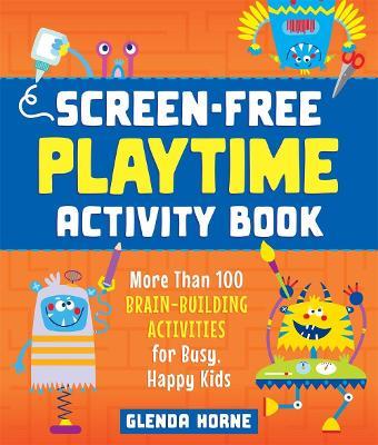Screen-Free Playtime Activity Book: More Than 100 Brain-Building Activities for Busy, Happy Kids - Glenda Horne - cover
