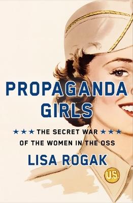 Propaganda Girls: The Secret War of the Women in the OSS - Lisa Rogak - cover