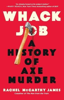 Whack Job: A History of Axe Murder - Rachel McCarthy James - cover