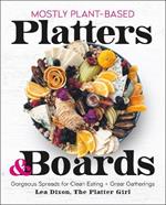 Mostly Plant-Based Platters & Boards: Gorgeous Spreads for Clean Eating and Great Gatherings