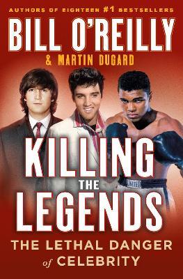 Killing the Legends: The Lethal Danger of Celebrity - Bill O'Reilly,Martin Dugard - cover