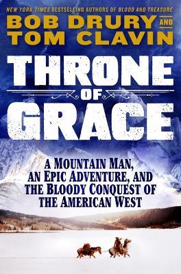 Throne of Grace: A Mountain Man, an Epic Adventure, and the Bloody Conquest of the American West - Tom Clavin,Bob Drury - cover