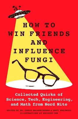 How to Win Friends and Influence Fungi: Collected Quirks of Science, Tech, Engineering, and Math from Nerd Nite - Matt Wasowski,Chris Balakrishnan - cover