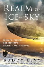 Realm of Ice and Sky: Triumph, Tragedy, and History's Greatest Arctic Rescue