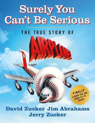 Surely You Can't Be Serious: The True Story of Airplane! - David Zucker,Jim Abrahams,Jerry Zucker - cover