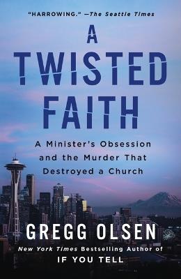 A Twisted Faith: A Minister's Obsession and the Murder That Destroyed a Church - Gregg Olsen - cover