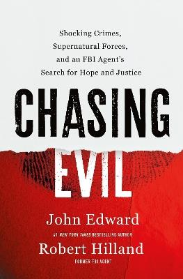 Chasing Evil: Shocking Crimes, Supernatural Forces, and an FBI Agent’s Search for Hope and Justice - Robert Hilland,John Edward - cover