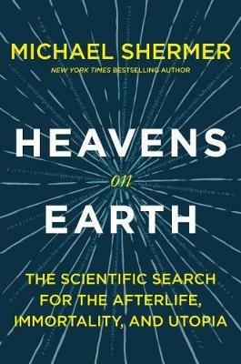 Heavens on Earth: The Scientific Search for the Afterlife, Immortality, and Utopia - Michael Shermer - cover