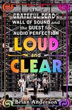 Loud and Clear: The Grateful Dead's Wall of Sound and the Quest for Audio Perfection