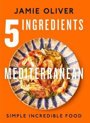 5 Ingredients Mediterranean: Simple Incredible Food [American Measurements] - Jamie Oliver - cover