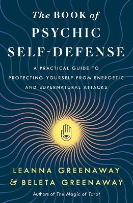 The Book of Psychic Self-Defense: A Practical Guide to Protecting Yourself from Energetic and Supernatural Attacks - Leanna and Beleta Greenaway - cover