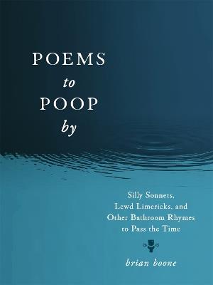 Poems to Poop by: Silly Sonnets, Lewd Limericks, and Other Bathroom Rhymes to Pass the Time - Brian Boone - cover