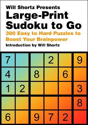 Will Shortz Presents Large-Print Sudoku To Go: 300 Easy to Hard Puzzles to Boost Your Brainpower - Will Shortz - cover