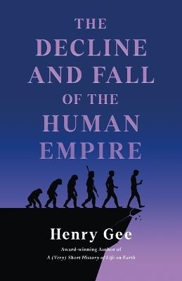 The Decline and Fall of the Human Empire: Why Our Species Is on the Edge of Extinction - Henry Gee - cover