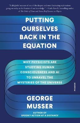 Putting Ourselves Back in the Equation: Why Physicists Are Studying Human Consciousness and AI to Unravel the Mysteries of the Universe - George Musser - cover
