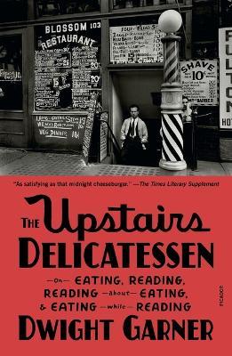 The Upstairs Delicatessen: On Eating, Reading, Reading about Eating, and Eating While Reading - Dwight Garner - cover