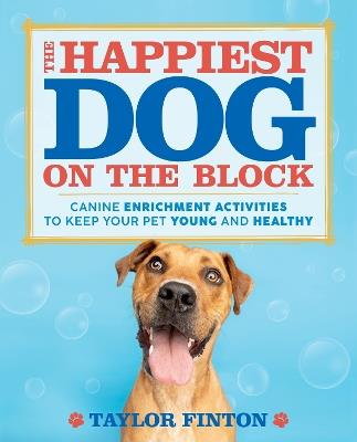 The Happiest Dog on the Block: Canine Enrichment Activities to Keep Your Pet Young and Healthy - Taylor Finton - cover