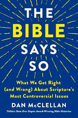 The Bible Says So: What We Get Right (and Wrong) About Scripture’s Most Controversial Issues - Dan McClellan - cover