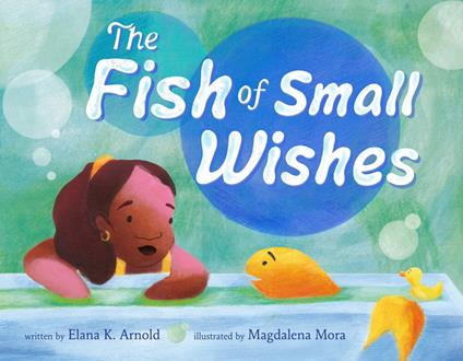 The Fish of Small Wishes - Elana K. Arnold,Magdalena Mora - ebook