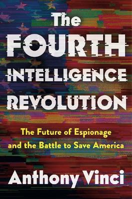 The Fourth Intelligence Revolution: The Future of Espionage and the Battle to Save America - Anthony Vinci - cover