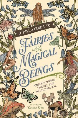 A Field Guide to Fairies and Magical Beings: Understanding, Finding, and Protecting Fae - Kayleigh Efird - cover