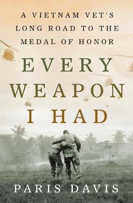 Every Weapon I Had: A Vietnam Vet's Long Road to the Medal of Honor - Paris Davis - cover