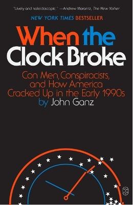 When the Clock Broke: Con Men, Conspiracists, and How America Cracked Up in the Early 1990s - John Ganz - cover