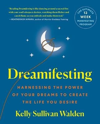 Dreamifesting: Harnessing the Power of Your Dreams to Create the Life You Desire - Kelly Sullivan Walden - cover