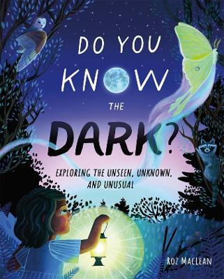 Do You Know the Dark?: Exploring the Unseen, Unknown, and Unusual - Roz MacLean - cover