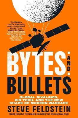 Bytes and Bullets: Global Rivalries, Big Tech, and the New Shape of Modern Warfare - Steve Feldstein - cover