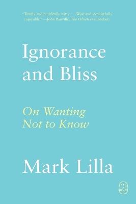 Ignorance and Bliss: On Wanting Not to Know - Mark Lilla - cover