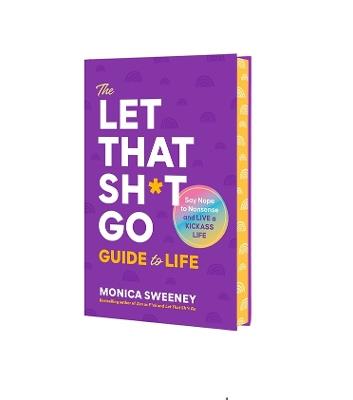 The Let That Sh*t Go Guide to Life: Say Nope to Nonsense and Live a Kickass Life - Monica Sweeney - cover